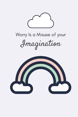 Worry is a Misuse of Your Imagination