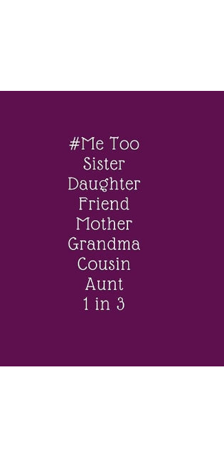 # Me Too. Sister. Daughter. Friend. Mother. Grandma. Cousin. Aunt. 1 in 3
