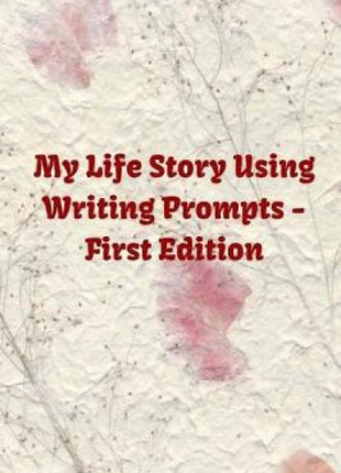 My Life Story Using Writing Prompts - First Edition