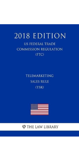 Telemarketing Sales Rule (Tsr) (Us Federal Trade Commission Regulation) (Ftc) (2018 Edition)