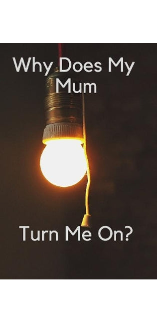 Why Does My Mum Turn Me On?