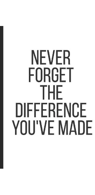 Never Forget the Difference You've Made