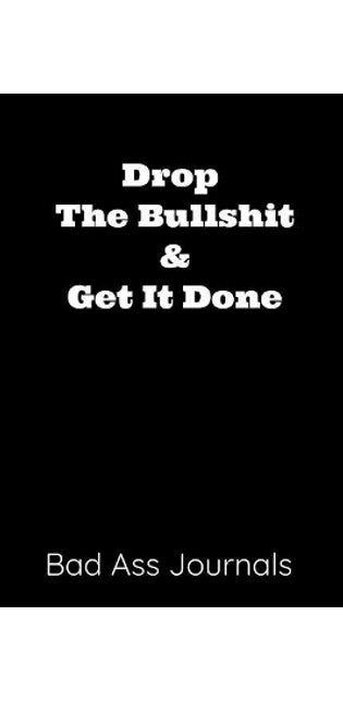 Drop the Bullshit & Get It Done