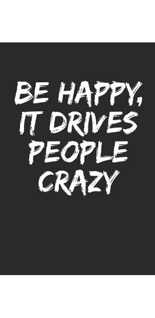 Be Happy, It Drives People Crazy