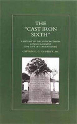 "CAST-IRON" SIXTH. A History of the Sixth Battalion - London Regiment (The City of London Rifles)