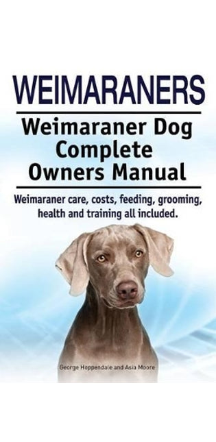 Weimaraners. Weimaraner Dog Complete Owners Manual. Weimaraner care, costs, feeding, grooming, health and training all included.