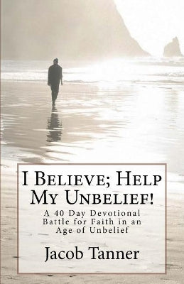 "I Believe; Help My Unbelief!" A 40 Day Devotional Battle for Faith in an Age of Unbelief