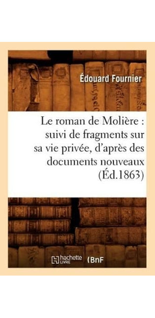 Roman de Molière: Suivi de Fragments Sur Sa Vie Privée, d'Après Des Documents Nouveaux (Éd.1863)