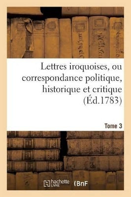 Lettres Iroquoises, Ou Correspondance Politique, Historique Et Critique (Éd.1783) Tome 3