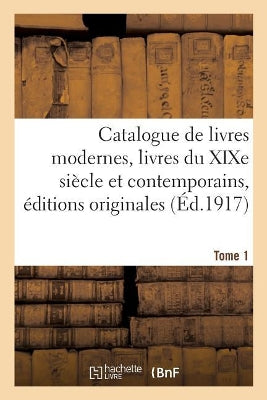Catalogue de Livres Modernes Livres Du Xixe Siècle Et Contemporains, Éditions Originales Tome 1