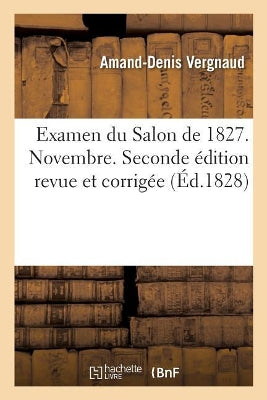 Examen Du Salon de 1827. Novembre. Première Partie . Seconde Édition Revue Et Corrigée