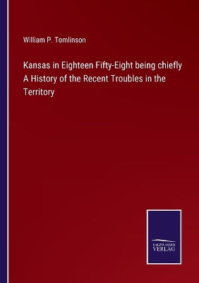 Kansas in Eighteen Fifty-Eight being chiefly A History of the Recent Troubles in the Territory