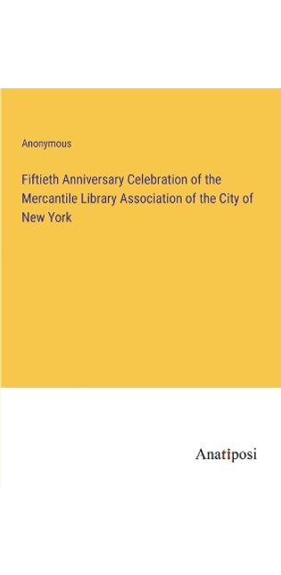 Fiftieth Anniversary Celebration of the Mercantile Library Association of the City of New York