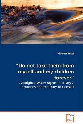 "Do not take them from myself and my children forever" - Aboriginal Water Rights in Treaty 7 Territories and the Duty to Consult