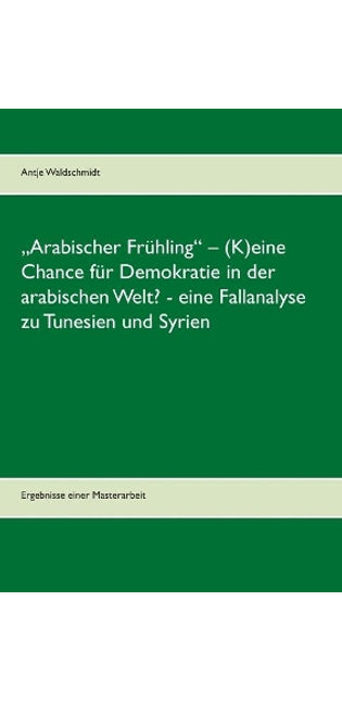 "Arabischer Frühling - (K)eine Chance für Demokratie in der arabischen Welt? - eine Fallanalyse zu Tunesien und Syrien