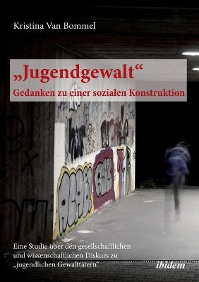 "Jugendgewalt - Gedanken zu einer sozialen Konstruktion. Eine Studie über den gesellschaftlichen und wissenschaftlichen Diskurs zu "jugendlichen Gewalttätern