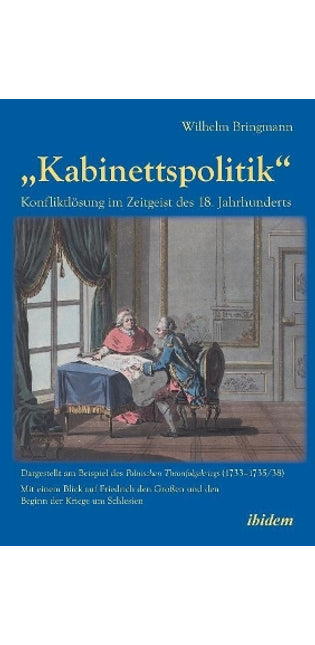 "Kabinettspolitik. Konfliktl�sung im Zeitgeist des 18. Jahrhunderts. Dargestellt am Beispiel des Polnischen Thronfolgekriegs (1733-1735/38). Mit einem Blick auf Friedrich den Gro�en und den Beginn der Kriege um Schlesien
