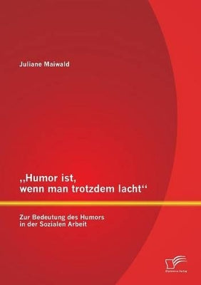 "Humor ist, wenn man trotzdem lacht - Zur Bedeutung des Humors in der Sozialen Arbeit