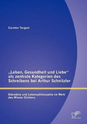 "Leben, Gesundheit und Liebe als zentrale Kategorien des Schreibens bei Arthur Schnitzler