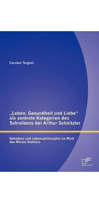 "Leben, Gesundheit und Liebe als zentrale Kategorien des Schreibens bei Arthur Schnitzler