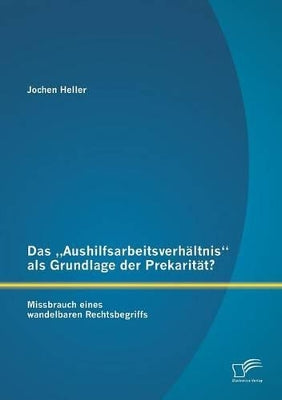 "Aushilfsarbeitsverhältnis als Grundlage der Prekarität? Missbrauch eines wandelbaren Rechtsbegriffs