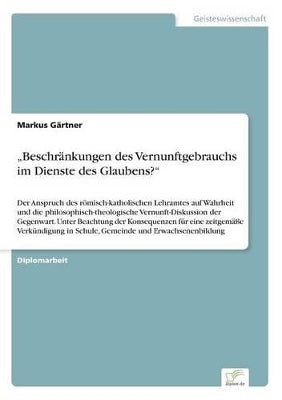 "Beschränkungen des Vernunftgebrauchs im Dienste des Glaubens?