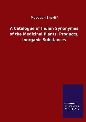 Catalogue of Indian Synonymes of the Medicinal Plants, Products, Inorganic Substances