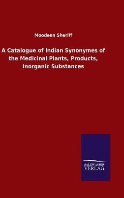 Catalogue of Indian Synonymes of the Medicinal Plants, Products, Inorganic Substances
