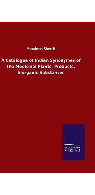 Catalogue of Indian Synonymes of the Medicinal Plants, Products, Inorganic Substances