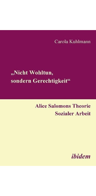 "Nicht Wohltun, sondern Gerechtigkeit". Alice Salomons Theorie Sozialer Arbeit.