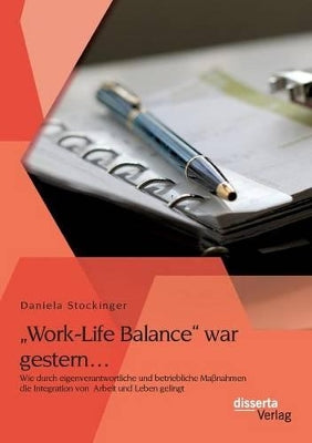 "Work-Life Balance war gestern... Wie durch eigenverantwortliche und betriebliche Maßnahmen die Integration von Arbeit und Leben gelingt
