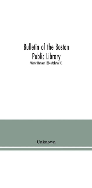 Bulletin of the Boston Public Library; Winter Number 1884 (Volume VI)
