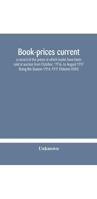 Book-prices current; a record of the prices at which books have been sold at auction from October, 1916, to August 1917 Being the Season 1916-1917 (Volume XXXI)