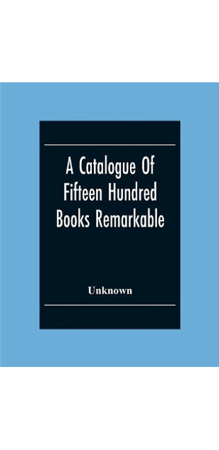 Catalogue Of Fifteen Hundred Books Remarkable For The Beauty Or The Age Of Their Bindings Or As Bearing Indications Of Former Ownership