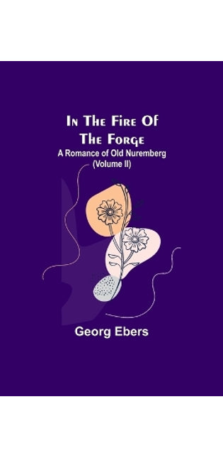 In The Fire Of The Forge; A Romance of Old Nuremberg (Volume II)
