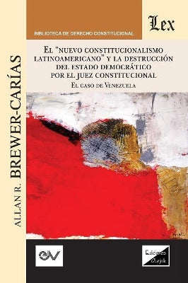"el "nuevo Constitucionalismo Latinoamericano" Y La Destrucción del Estado Democrático Por El Juez Constitucional. El Caso de Venezuela,